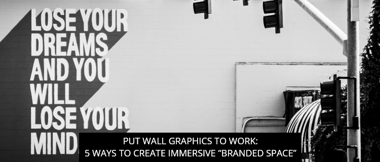 Put Wall Graphics To Work: 5 Ways To Create Immersive “Branded Space”