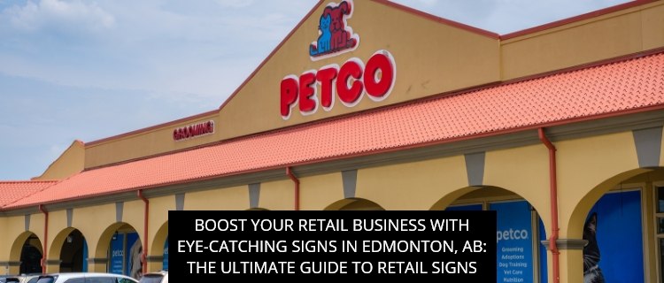Boost Your Retail Business With Eye-Catching Signs In Edmonton, AB: The Ultimate Guide To Retail Signs