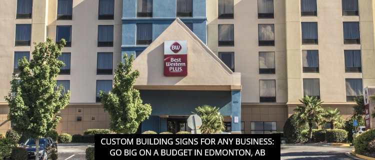 Custom Building Signs For Any Business: Go Big On A Budget In Edmonton, AB