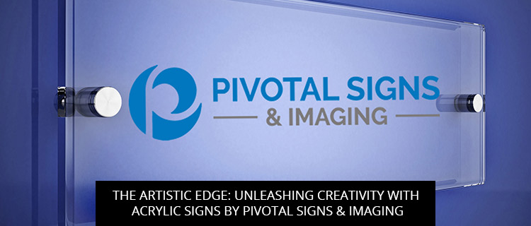 The Artistic Edge: Unleashing Creativity with Acrylic Signs by Pivotal Signs & Imaging
