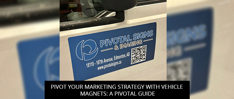 Pivot Your Marketing Strategy with Vehicle Magnets: A Pivotal Guide