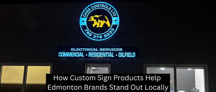 How Custom Sign Products Help Edmonton Brands Stand Out Locally