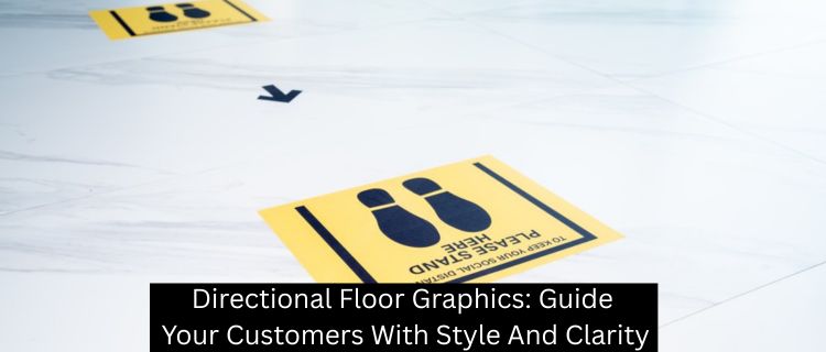 Directional Floor Graphics: Guide Your Customers With Style And Clarity